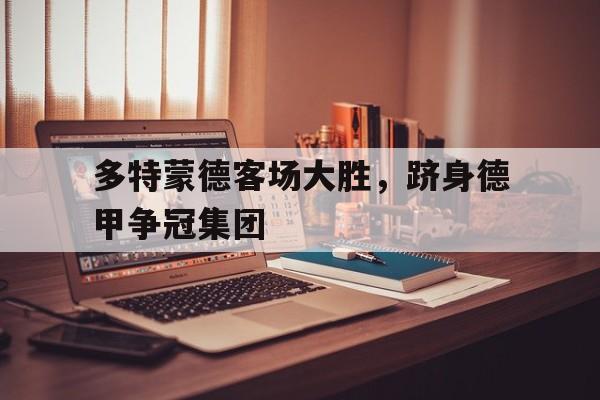 多特蒙德客场大胜，跻身德甲争冠集团