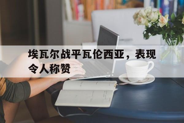 埃瓦尔战平瓦伦西亚，表现令人称赞