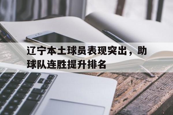 辽宁本土球员表现突出，助球队连胜提升排名